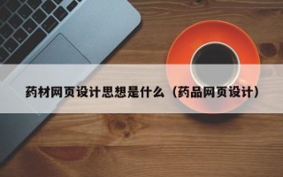 沧州药材网页设计思想是什么（药品网页设计）